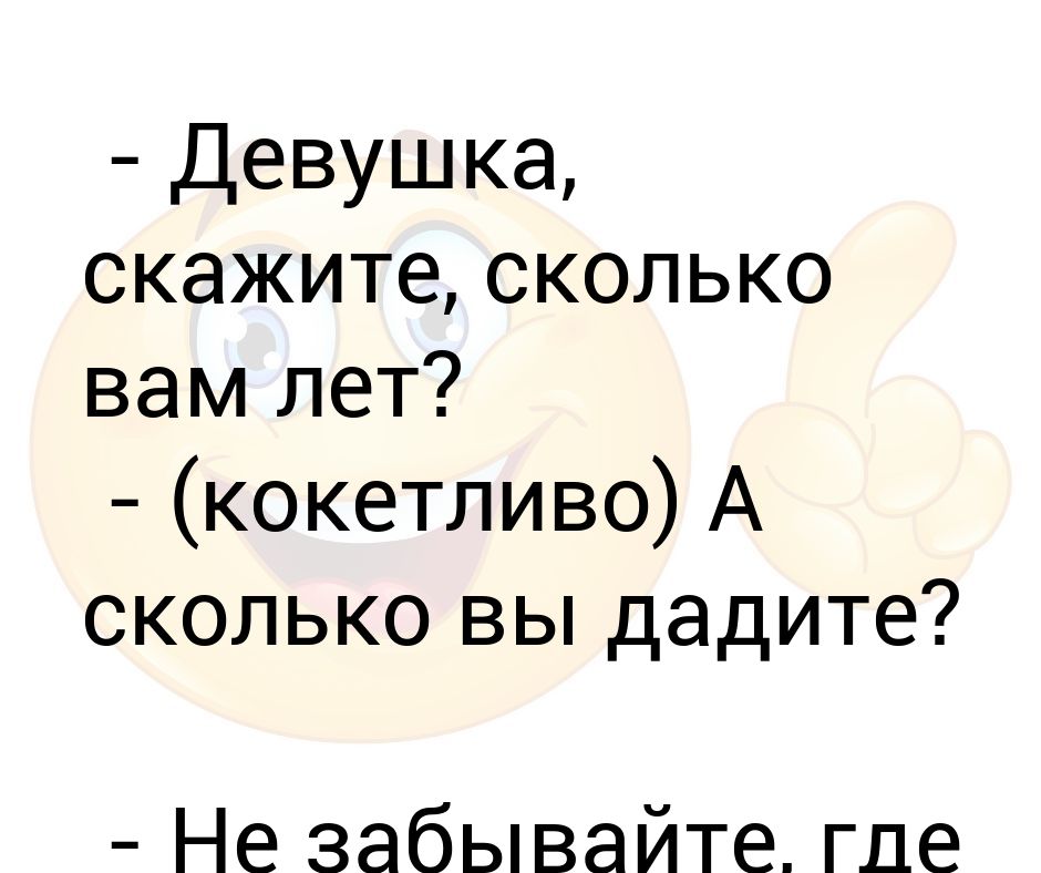 Ну говори сколько будет. Девушка девушка сколько вам лет. Картинка сколько вам лет. Напишите сколько вам лет. А сколько вам если не секрет.