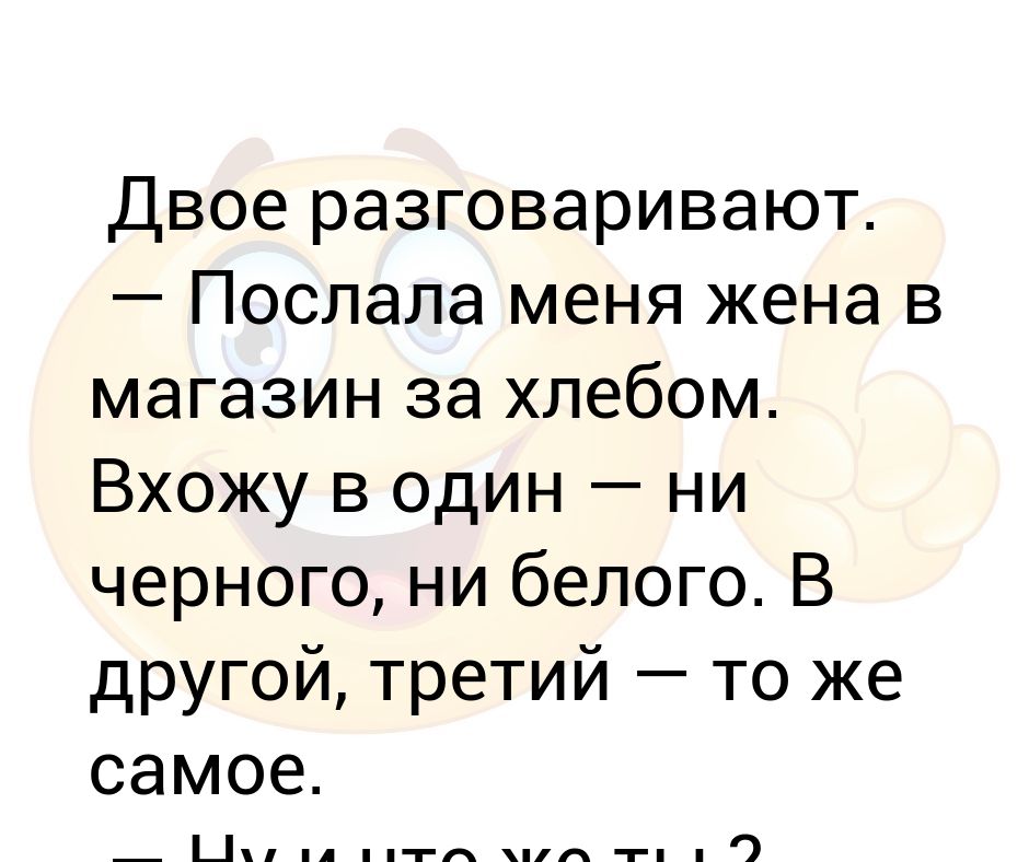 Ни темно. Мужа послали в магазин со списком. Двое разговаривают третьему скучно.