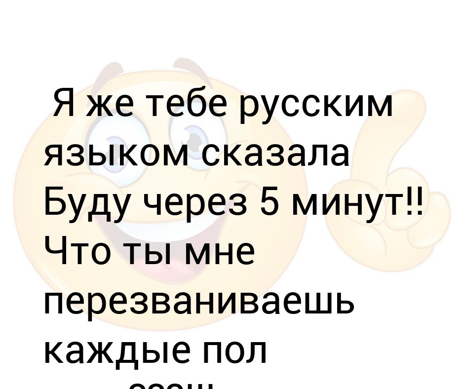 Буду через 5 мин. Я тебе русския зыком сказала.