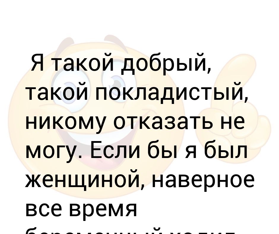 Никому никому она не отказала. Если бы у меня еще и характер был покладистый.