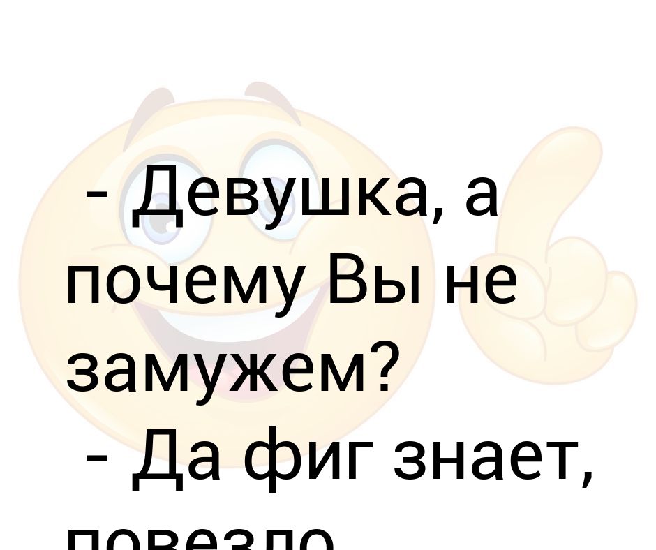 Жена тоже так говорит. Замужем и не замужем. Почему ты не замужем. Если женщина не замужем.