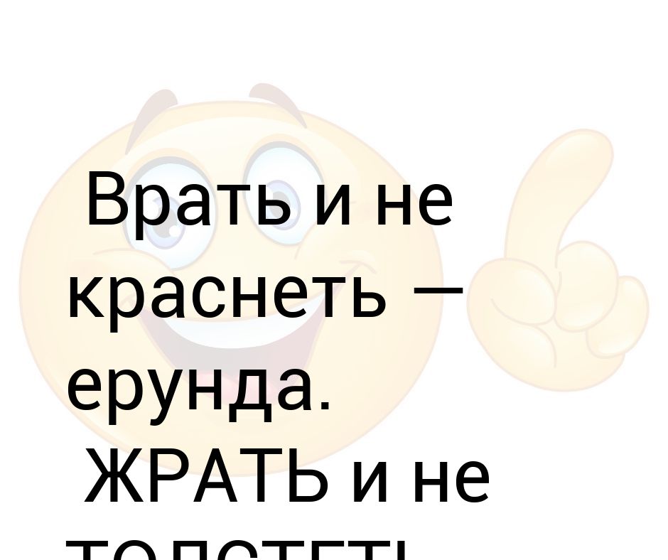 Жрать и не толстеть. Врать и не краснеть ерунда. Врет и не краснеет. Врать и не краснеть ерунда жрать и не толстеть вот. Жрать и не толстеть вот это талант.