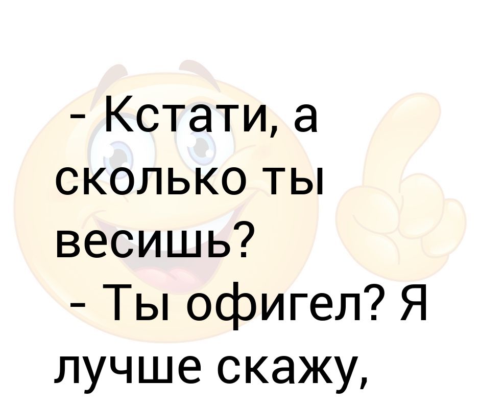 Сколько да ты шо офигел. Анекдот сколько ты весишь. Ты офигел. Сколько ты весишь. Юля, сколько ты весишь.