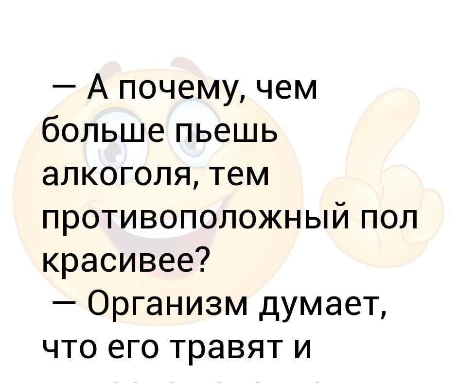 Противоположный пол. Анекдот на тему пьянки. А почему чем больше пьёшь алкоголя тем. Почему я не употребляю алкоголь. Пью пью.