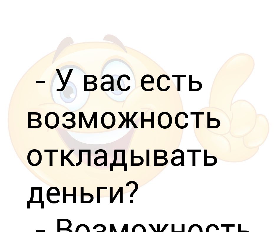 Есть возможность. У вас есть возможность откладывать деньги возможность есть денег нет. Откладывание деньги цитаты. У вас есть деньги. Есть деньги есть возможности.