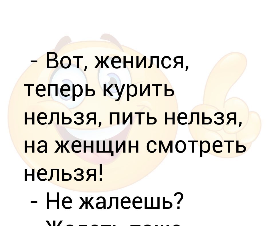 Женить нельзя расстроить. Пить нельзя курить нельзя жалеть тоже нельзя. Жалеешь что женился жалеть тоже нельзя. Нельзя жалеть анекдот. Жалеть тоже нельзя анекдот.