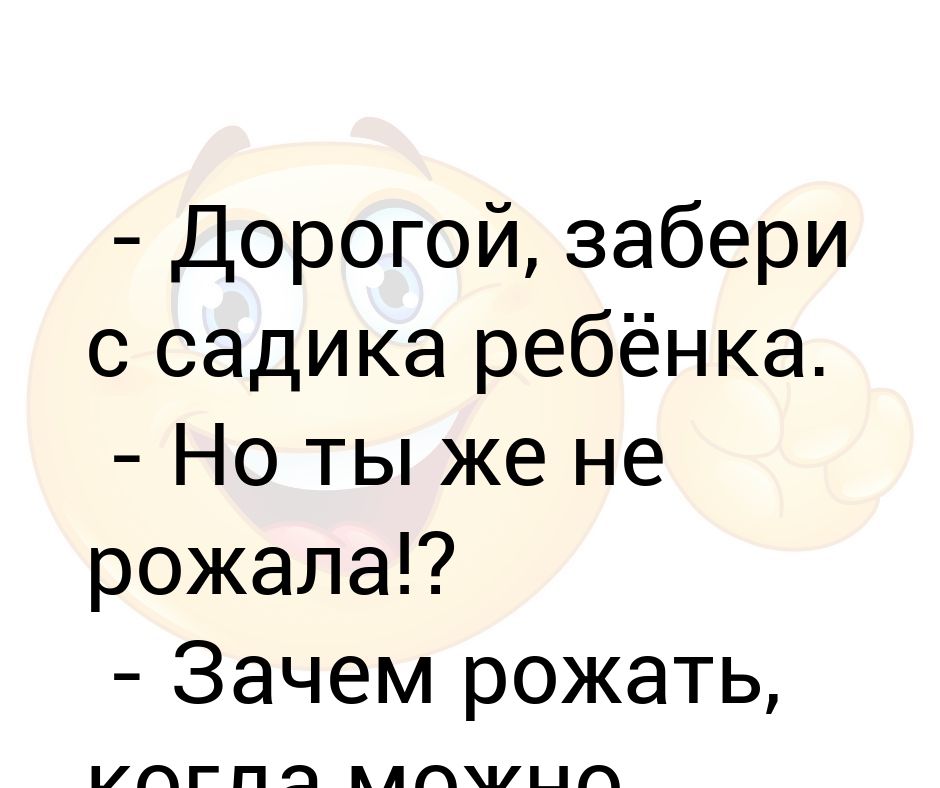 Зачем рождения. Дорогой забери ребенка из садика.