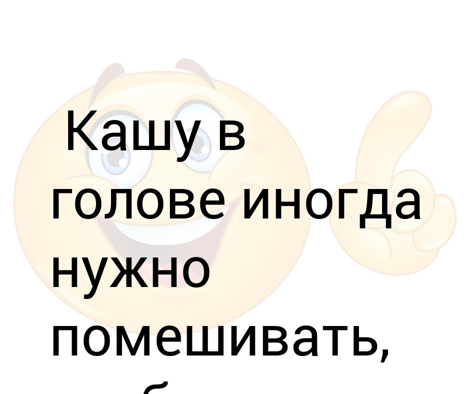 Кашу в голове иногда надо перемешивать чтобы не пригорала картинки