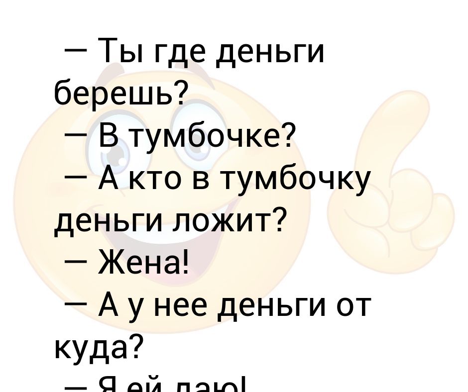 Откуда берет деньги. Где деньги берешь в тумбочке. Где вы берете деньги в тумбочке. Анекдот про деньги в тумбочке. Откуда деньги из тумбочки анекдот.