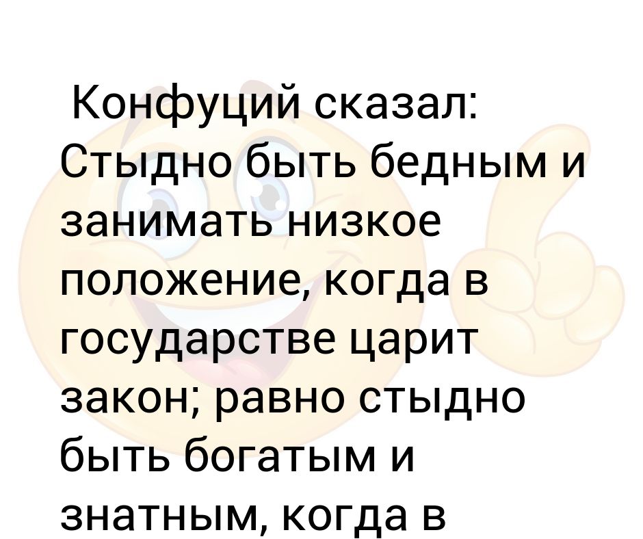 Конфуций сказал. Конфуций стыдно быть бедным. Так сказал Конфуций. Как Фуций сказал