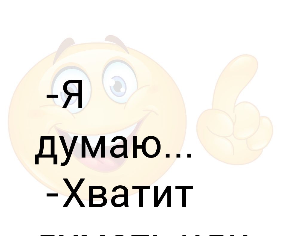 Думу думать буду. Хватит думать. Думаю, этого хватит. Я думаю хватит песня. Хватит думать Присоединяйтесь к проекту.