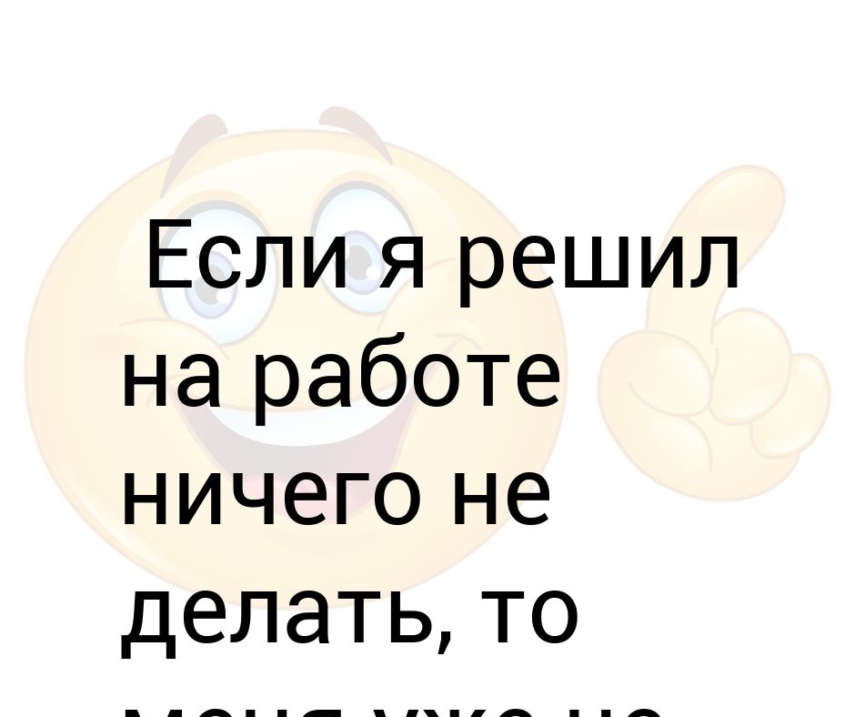 Жена ничего не решила. Ничего не делаю на работе. Чем заняться когда нечего делать. Нечего делать на работе