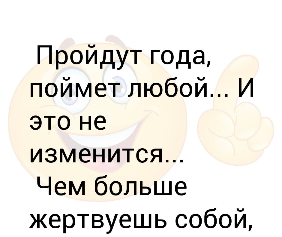 С годами понимаешь что. Пройдут года поймет любой. Пройдут года поймет любой и это не изменится чем больше жертвуешь. Чем больше жертвуешь собой тем меньше это ценится стихи.