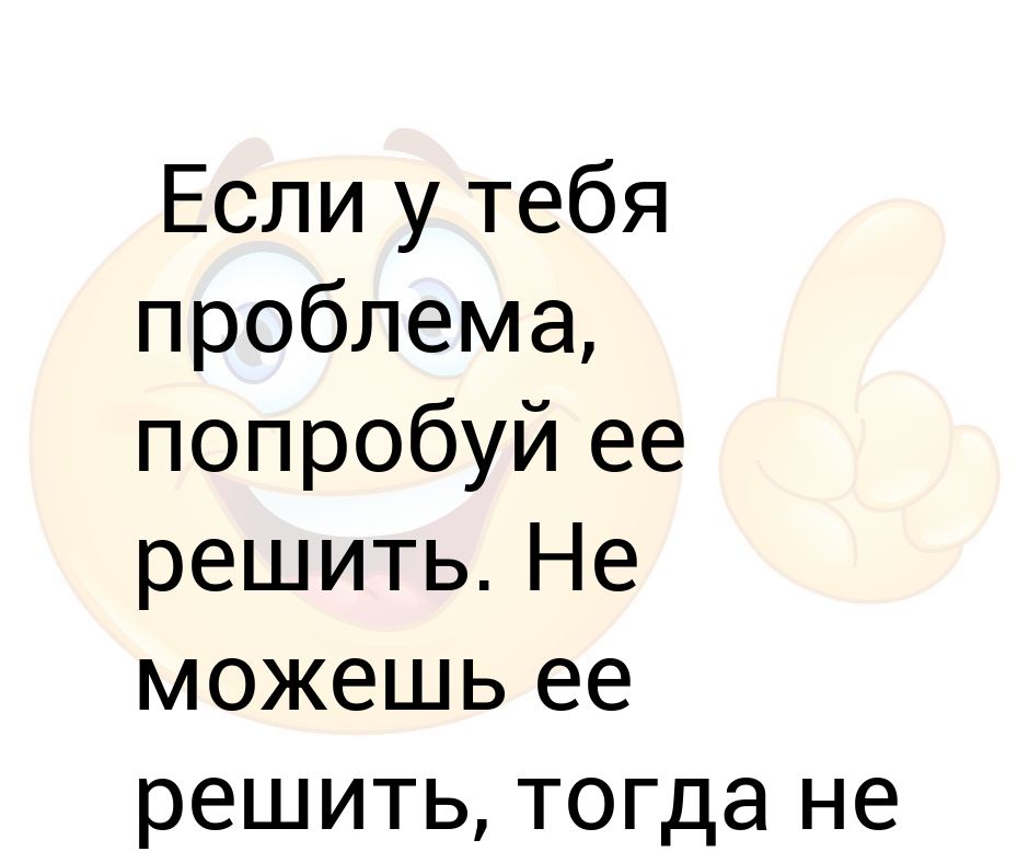 Не проблема. Если не можешь решить проблему. Если ты не можешь решить проблему. Любые проблемы можно решить. Если проблема решается.