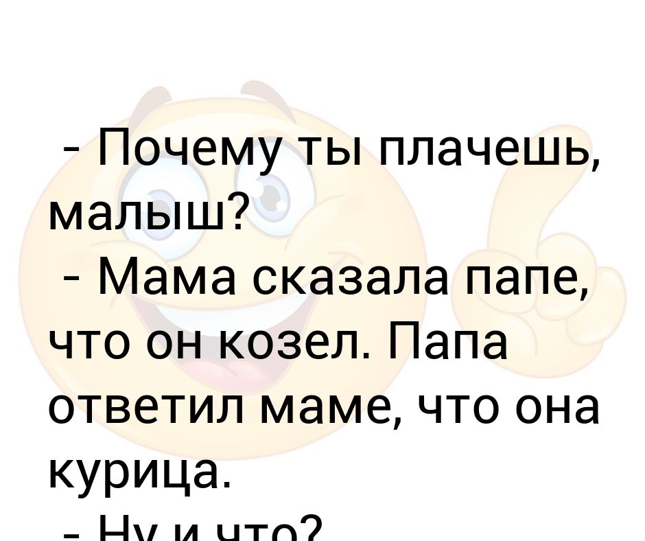 Ответить папе. Вовочка почему ты плачешь. Папа а почему. Почему меня не любит папа. Папа козел мама.