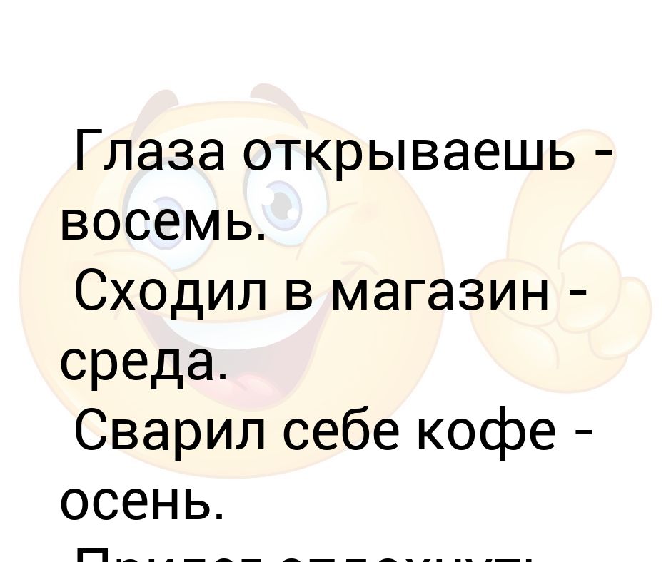 Сойти восемь. Глаза открываешь восемь сходил в магазин среда. Глаза открываешь восемь сходил в магазин среда сварил себе кофе. Открыл глаза восемь сходил в магазин среда сварил кофе осень. Глаза открываешь восемь сходил в магазин кто Автор.