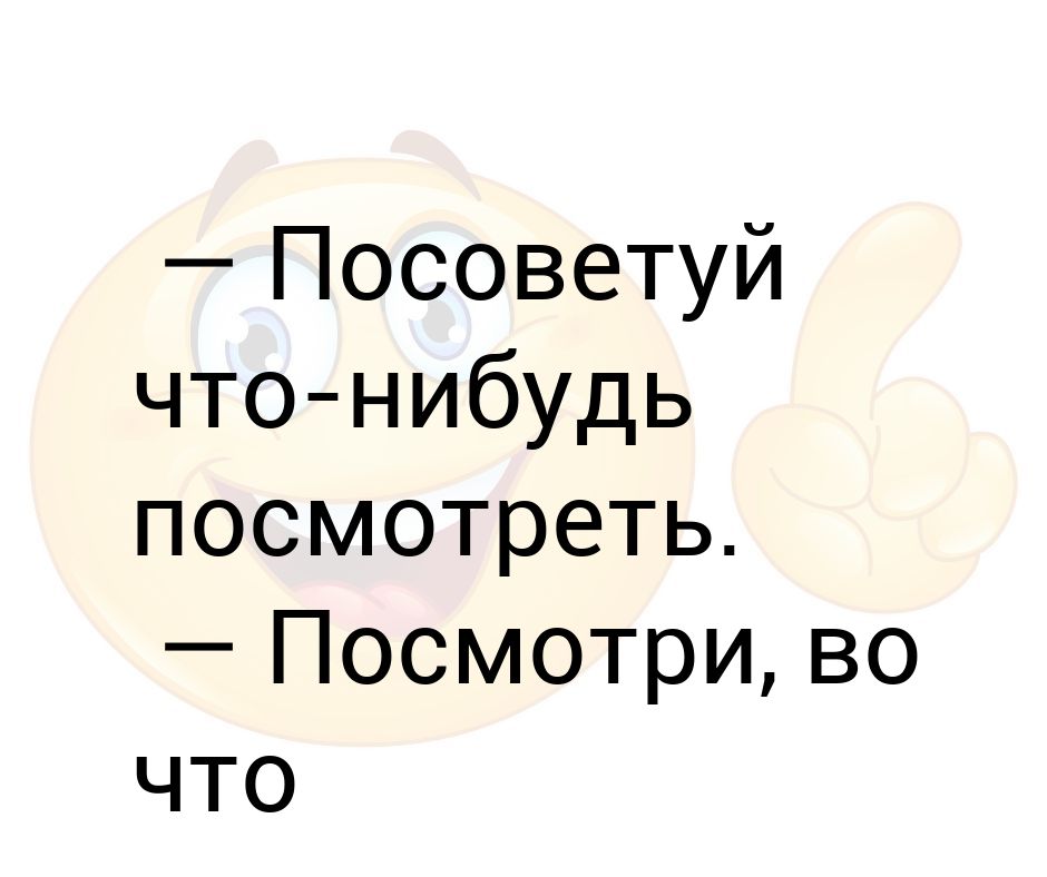 Посоветуй что нибудь посмотрим. Посоветуйте что-нибудь посмотреть.