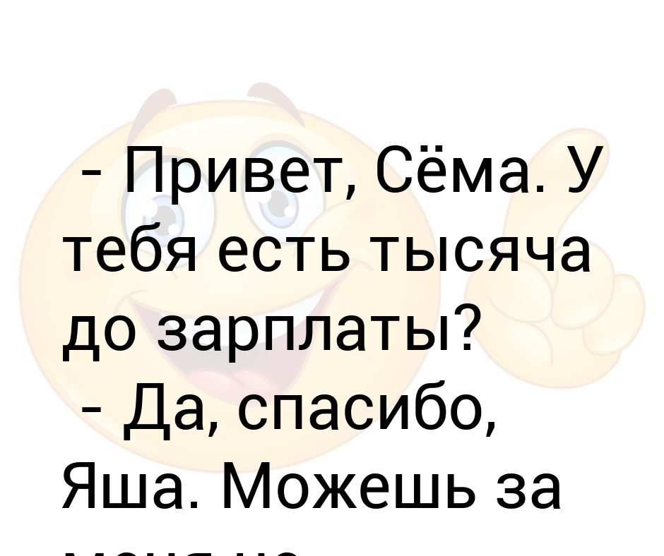 Сема ешь. Сема привет. Спасибо Яша. Сема есть тысяча рублей до зарплаты за меня не волнуйся.