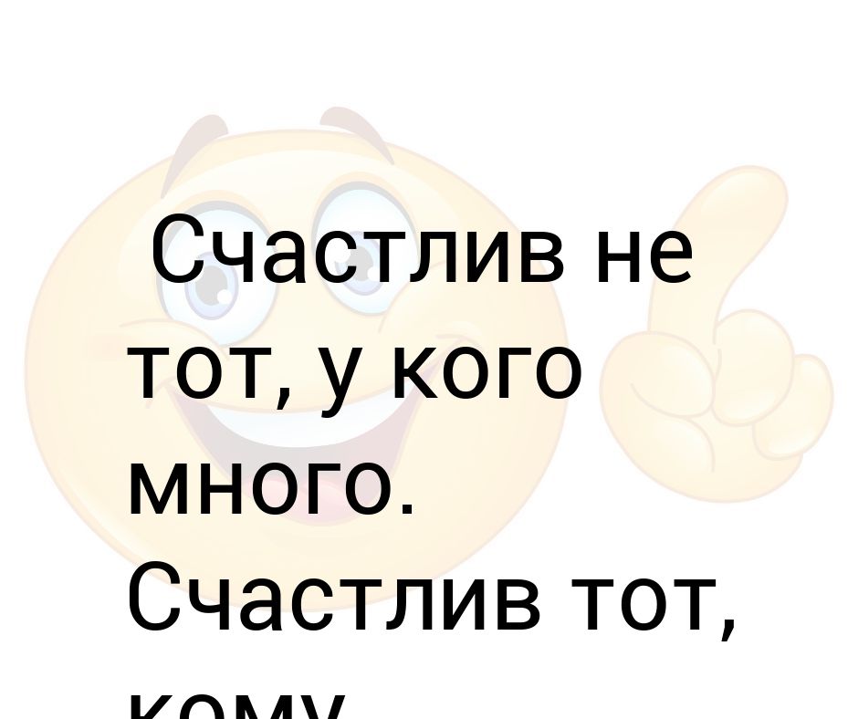 Счастлив тот у кого жена верна. Счастлив тот. Счастлив не тот. Счастлив не тот у кого а кому достаточно. Счастлив не тот у кого а тот у кого достаточно.