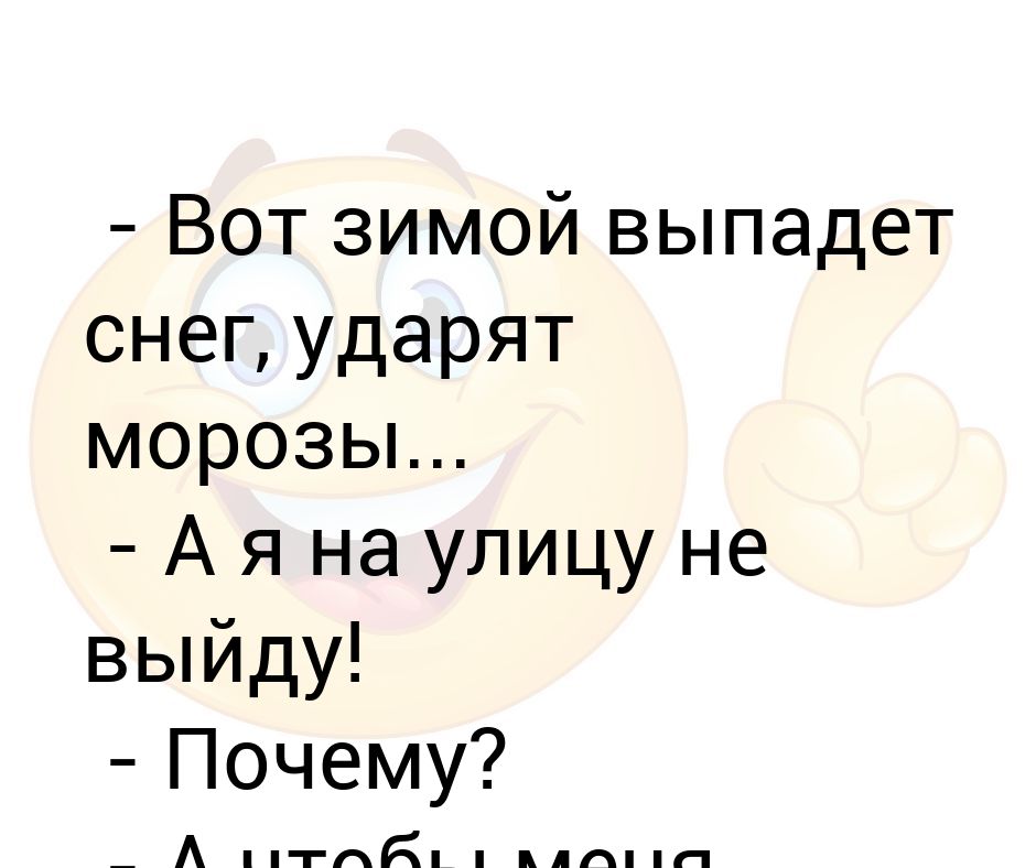 - Вот зимой выпадет снег, ударят морозы... - А я на улицу не выйду ...