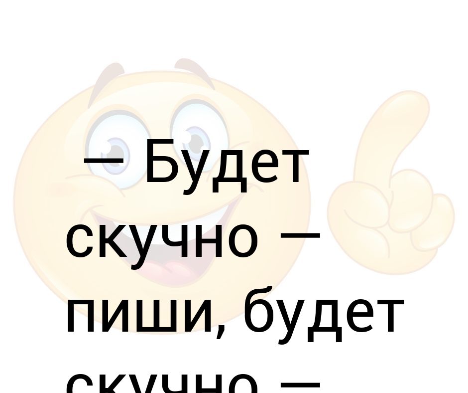 Будет скучно пиши. Если будет скучно пиши. Будет скучно пишите. Будет скучно пиши будет скучно.