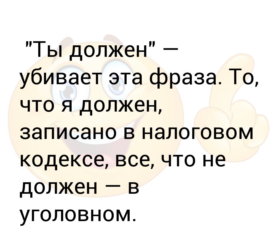 Я должен. Всё что я должна написано в налоговом кодексе. Что я должен прописано в налоговом кодексе. Убивает фраза ты должна то что должна записано в налоговом кодексе. Что я должен в кодексе не уголовном все написано налоговом.