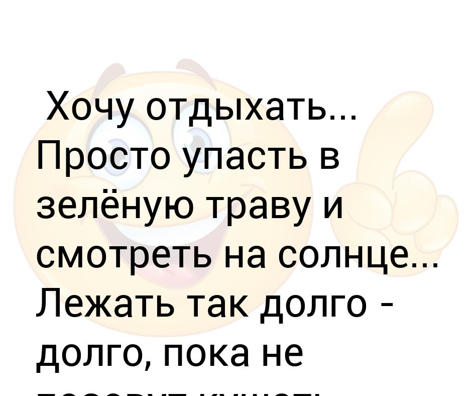 Хочу просто отдохнуть. Хочу отдыхать просто упасть в зеленую траву. Хочу отдыхать просто упасть в зеленую. Хочу отдыхать долго-долго.