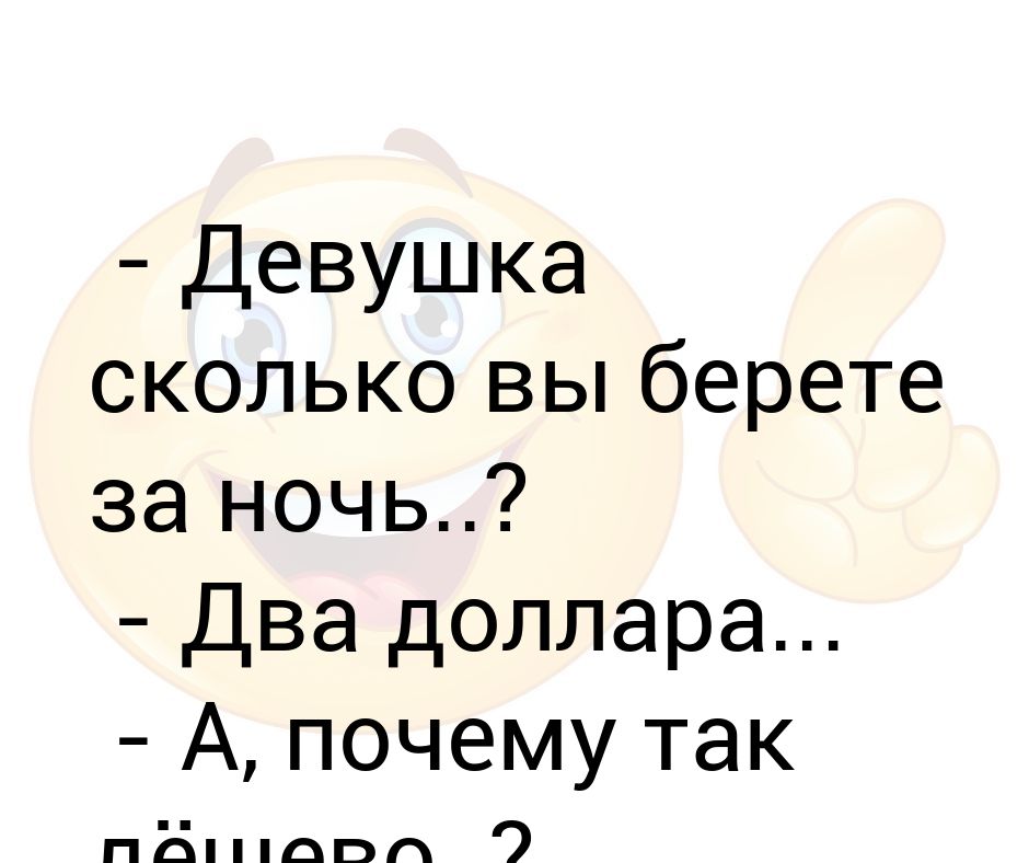 Девушка сколько вам лет. А чего так дешево храплю. Почему так дешево.