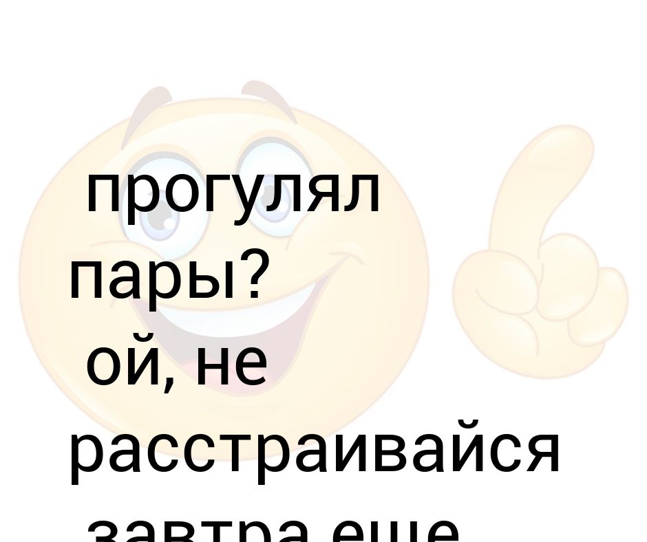 Пропустить пару слов. Не расстраивайся. Прогуливать пары. Прогулял пару. Причины прогулять пары.