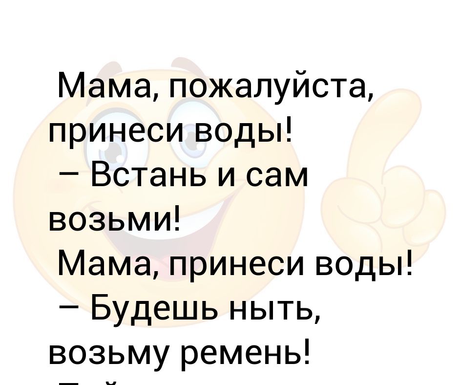 Мамочка пожалуйста. Принесите пожалуйста воды. Мама пожалуйста. Мама приносит воду. Анекдот звонок, мам принеси воды,.