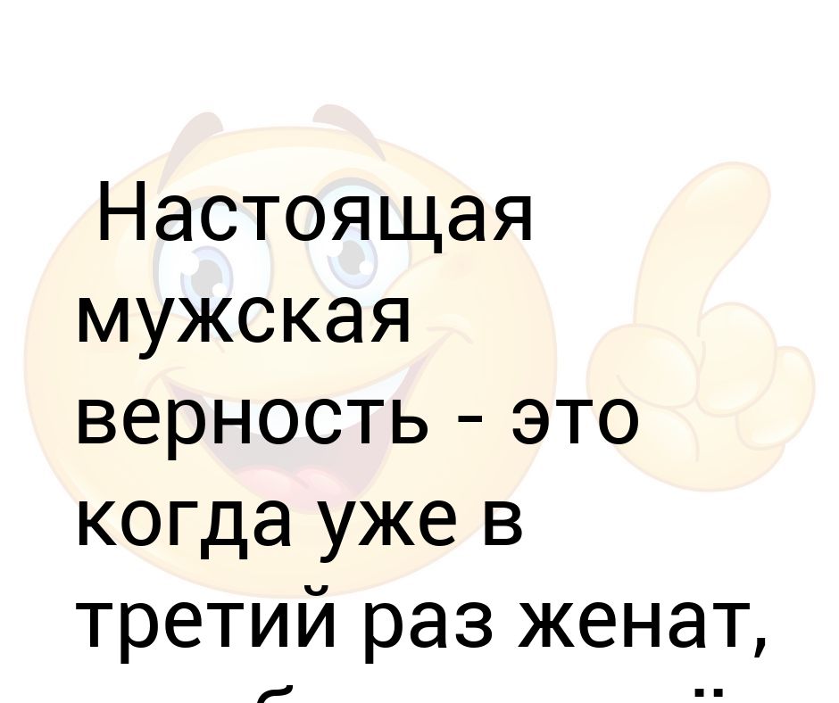 Настоящая мужская верность. Мужская верность женат уже в третий раз. Шутки про мужскую верность. Без автора "мужская верность".