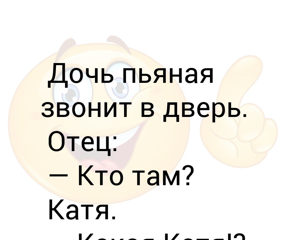 Дочь выпила. Пьяная Катя. Дочь пьяная звонит в дверь. Отец кто там.