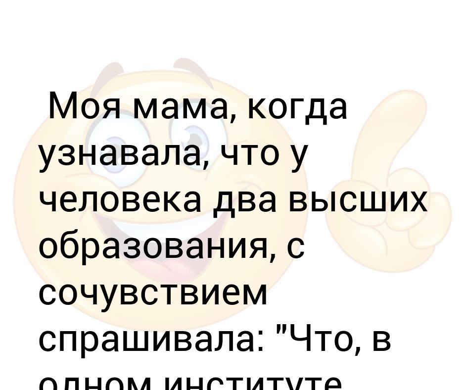 Два высших. У меня два высших образования. Прикол у меня два высших образования. С 2 высшими образованиями анекдот. Да хоть два образование.