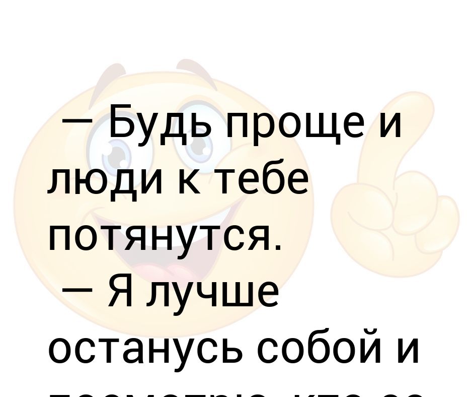 будь проще и люди к тебе потянутся. будь проще и люди к тебе. будьте проще и люди к вам потянутся. будь проще и люди. фраза будь проще и люди к тебе потянутся.