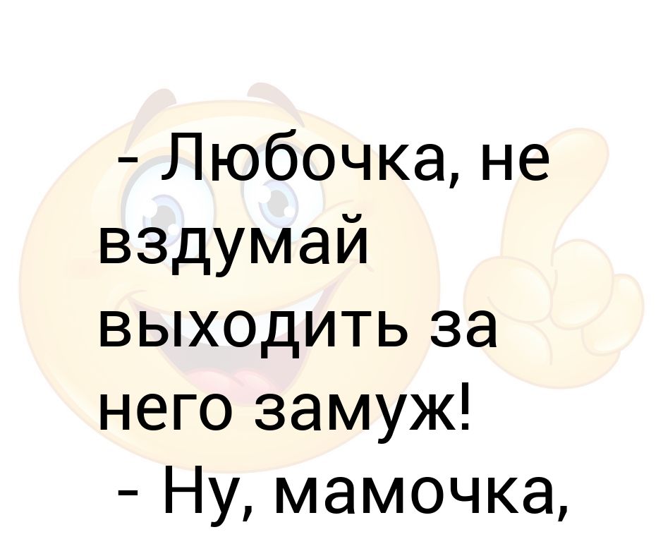 Ну мамочка. Невздумай или не вздумай. Замуж ненадолго. Ну мам.