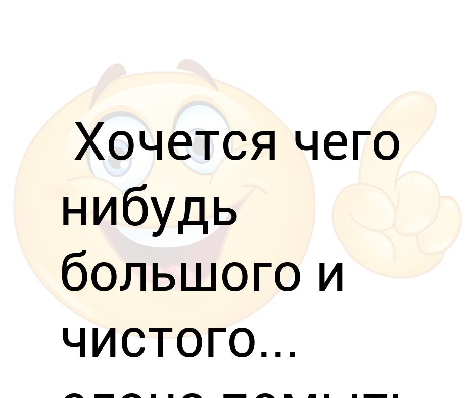 Чего-то хочется. Мне тоже захотелось выудить что нибудь покрупнее. Так хочется чего нибудь. Я тоже очень скучаю по тебе. Хочется чтобы кто нибудь обнял.