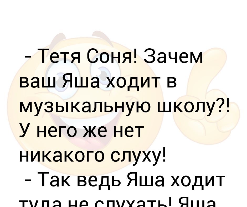 - Тетя Соня! Зачем ваш Яша ходит в музыкальную школу?! У него же нет ...