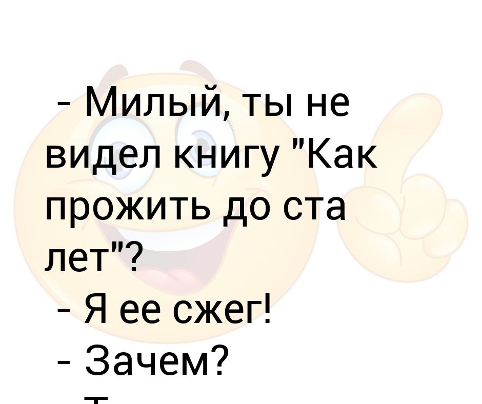 - Милый, ты не видел книгу "Как прожить до ста лет"? - Я ее сжег ...