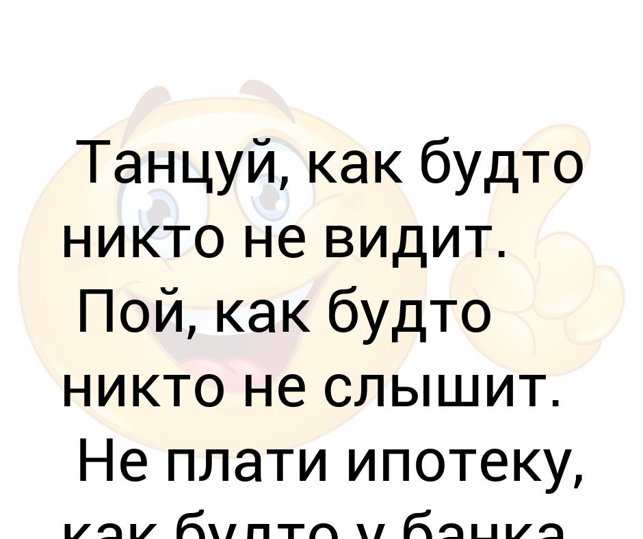 Пой как будто тебя никто не. Танцуй как будто никто не смотрит. Танцуй как будто никто не смотрит. Танцуй как будто никто не смотрит. Танцуй так как будто тебя никто.