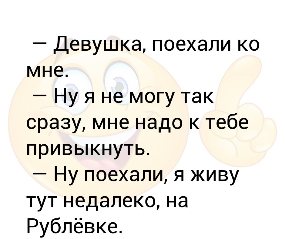 Как только так сразу. Поехали ко мне. Че поехали ко мне поехали так сразу. Я поехала к девчонкам. Поехали ко мне прикол.