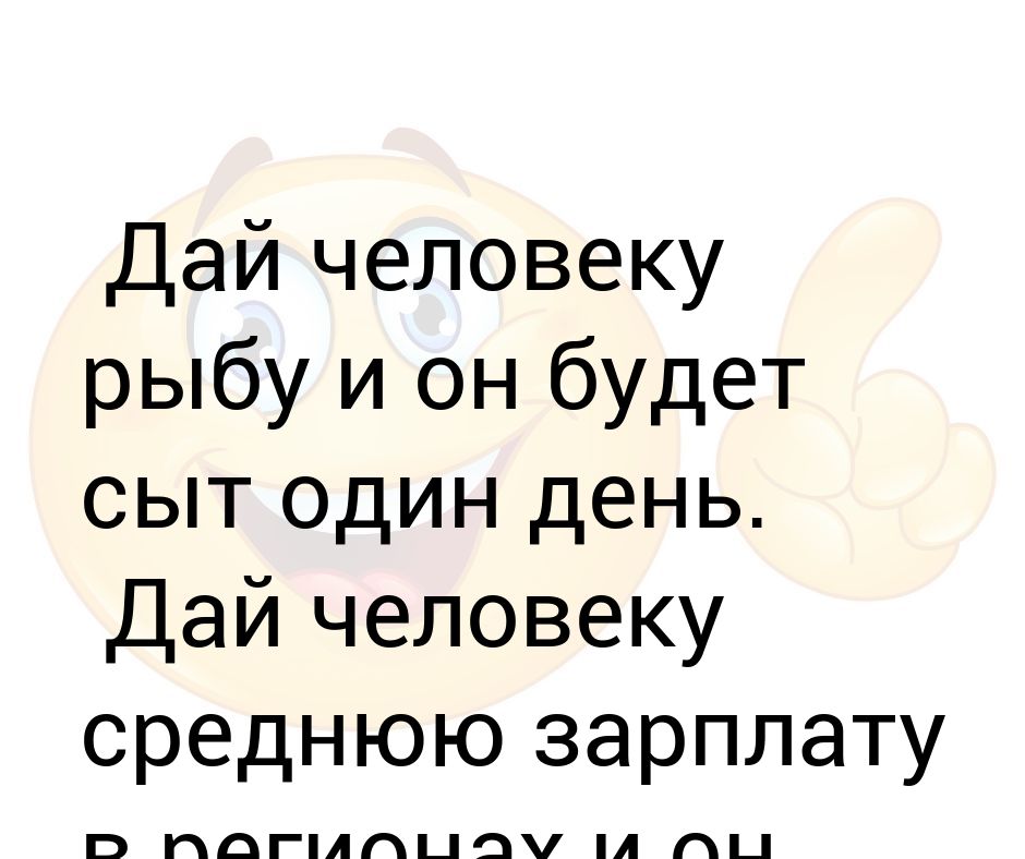 дай человеку арбуз и он сыт всю. дай человеку рыбу и он будет сыт один день. дай человеку и он будет сыт. дай человеку и он будет сыт. дай человеку рыбу, и он будет сыт один день.
