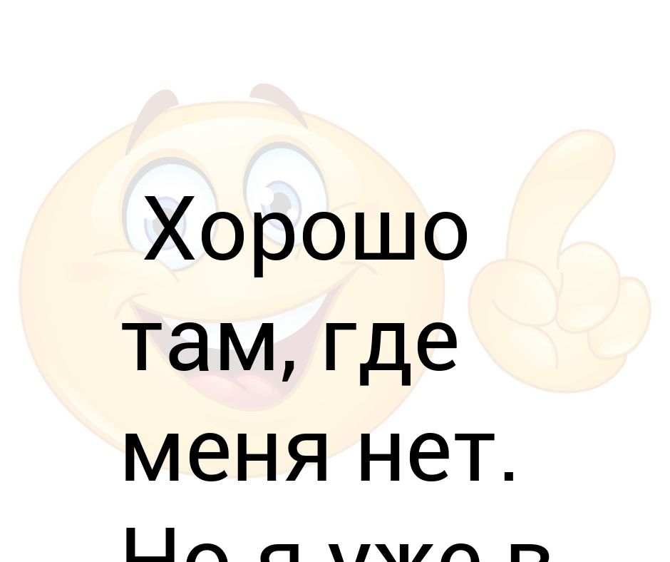 Gde tam. Лучше там где нет меня. Хорошо там где меня нет но я там буду. Хорошо там где мы а не нас картинки. Не ищите меня там где меня нет.