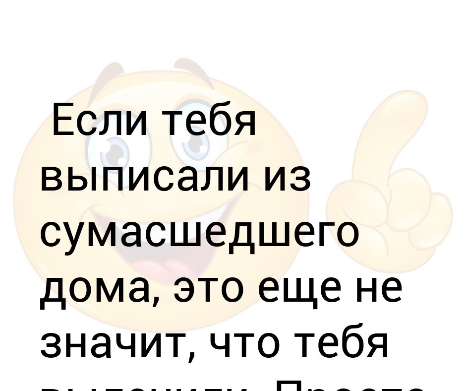 А что вас уже выпустили из сумасшедшего дома картинки