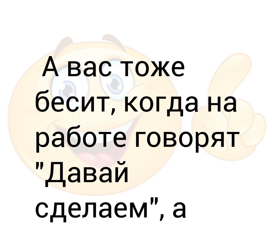 Песня ее хоризма меня бесит. А вас тоже бесит когда. Бесит когда говорят. А вас тоже бесит когда говорят давай сделаем а делать будешь. Бесит работа.