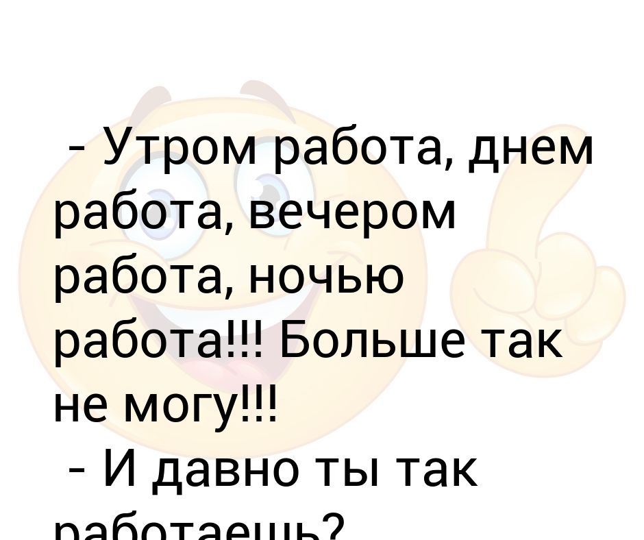 Вечером работа есть. Утром на работу вечером с работы. Работаем ночью и днем. Утром работа а вечером на БИТАХ. Утром работа а вечером музыка.