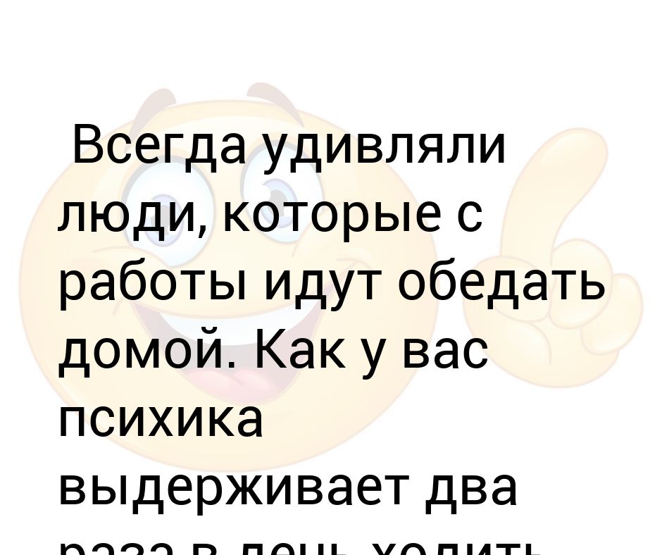 Поражать всегда. Люди которые ходят на обед домой. Всегда удивляли люди которые на обед идут домой. Психика не выдерживает. Люди которые ходят на обед домой смешные картинки.