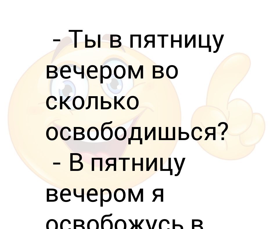 Сколько он пошел. Ты в пятницу вечером во сколько освободишься. ты во сколько в пятницу освободишься. во сколько освободишься. во сколько пойдем.