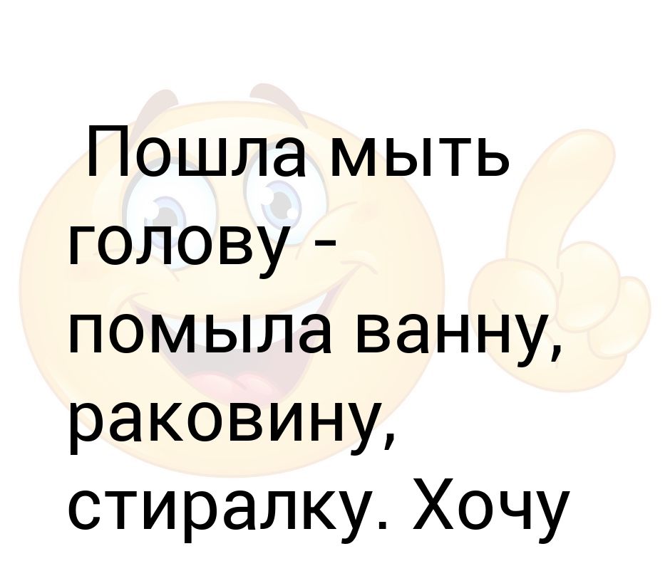 Пошли мыть. Пошла мыть голову. Пойду мыться. Пошла в ванную помыла.