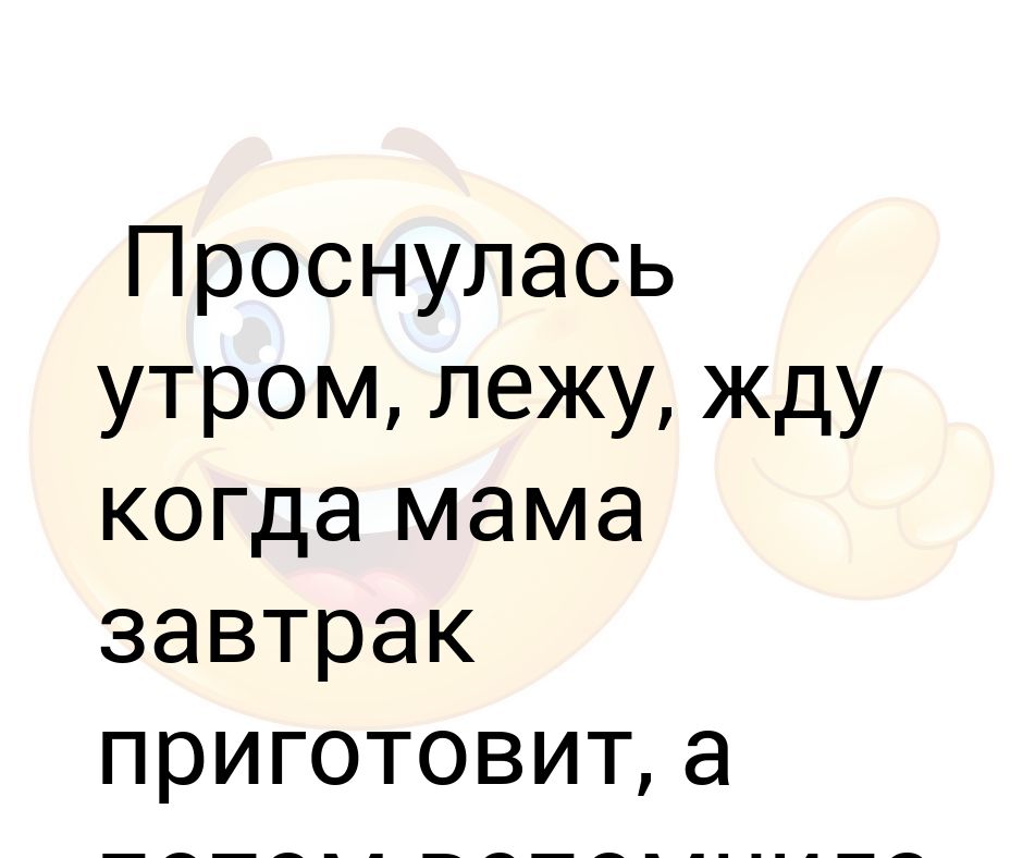 Лежу жду. Проснулась утром лежу жду когда мама. Лежу жду когда мама завтрак приготовит.