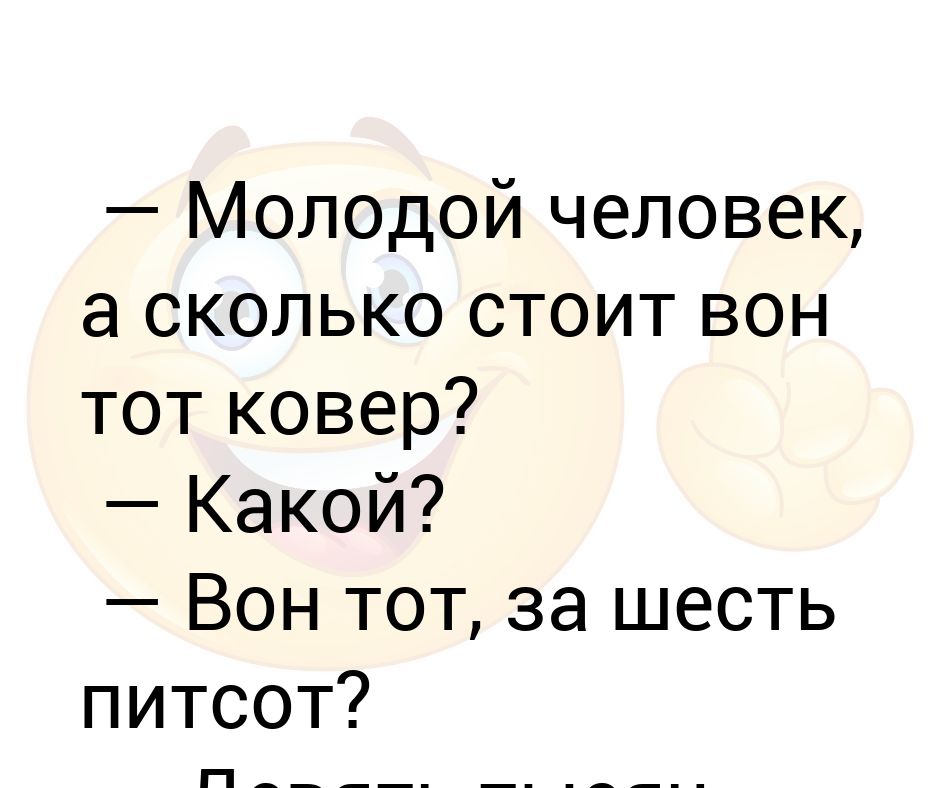 Молодой человек, а сколько стоит вон тот ковер? — Какой? — Вон тот, за ...